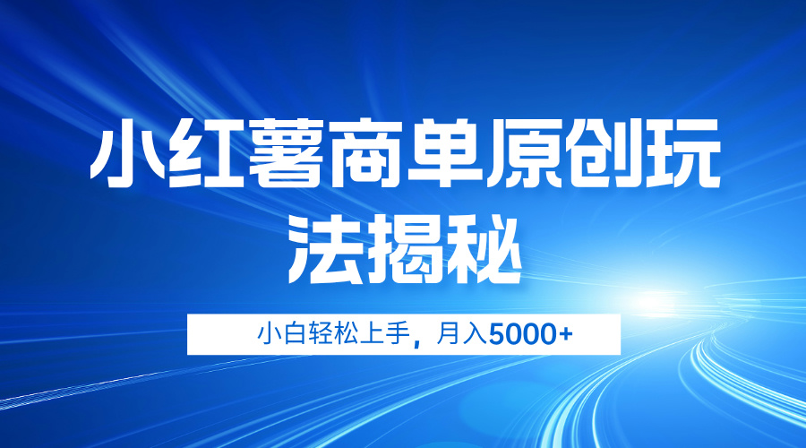小红薯商单玩法揭秘，小白轻松上手，月入5000+-领航创业网