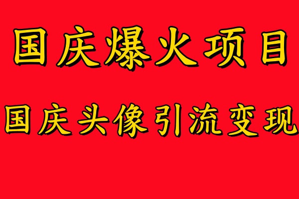 国庆爆火风口项目——国庆头像引流变现，零门槛高收益，小白也能起飞-领航创业网