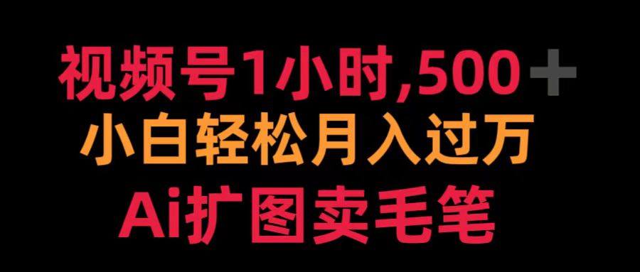 视频号1小时，500＋ 小白轻松月入过万 Ai扩图卖毛笔-领航创业网