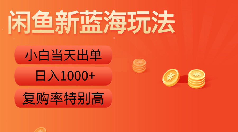 闲鱼新蓝海玩法，小白当天出单，复购率特别高，日入1000+-领航创业网