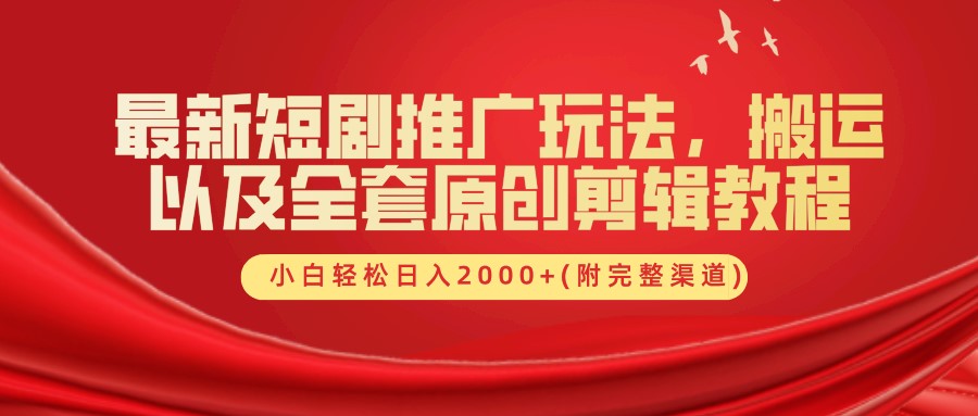 最新短剧推广玩法，搬运及全套原创剪辑教程(附完整渠道)，小白轻松日入2000+-领航创业网