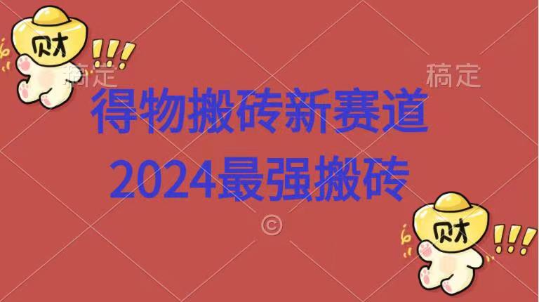 得物搬砖新赛道.2024最强搬砖-领航创业网