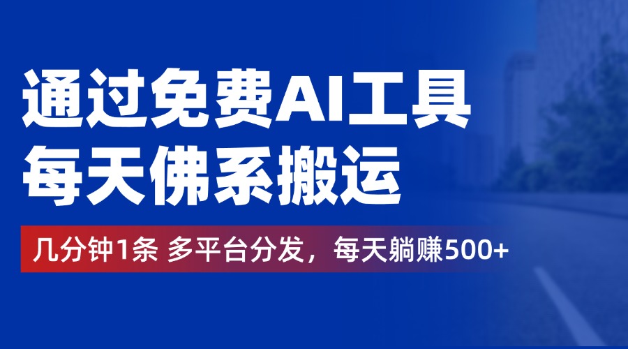 通过免费AI工具，每天佛系搬运，几分钟1条多平台分发。每天躺赚500+-领航创业网