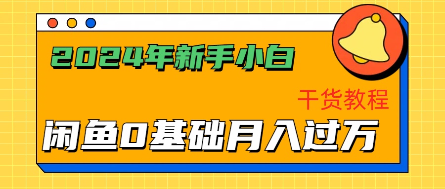 2024年新手小白如何通过闲鱼轻松月入过万-干货教程-领航创业网