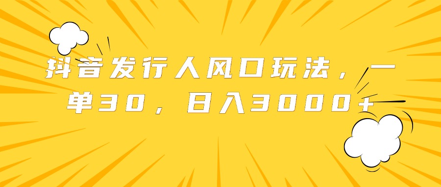 抖音发行人风口玩法，一单30，日入3000+-领航创业网