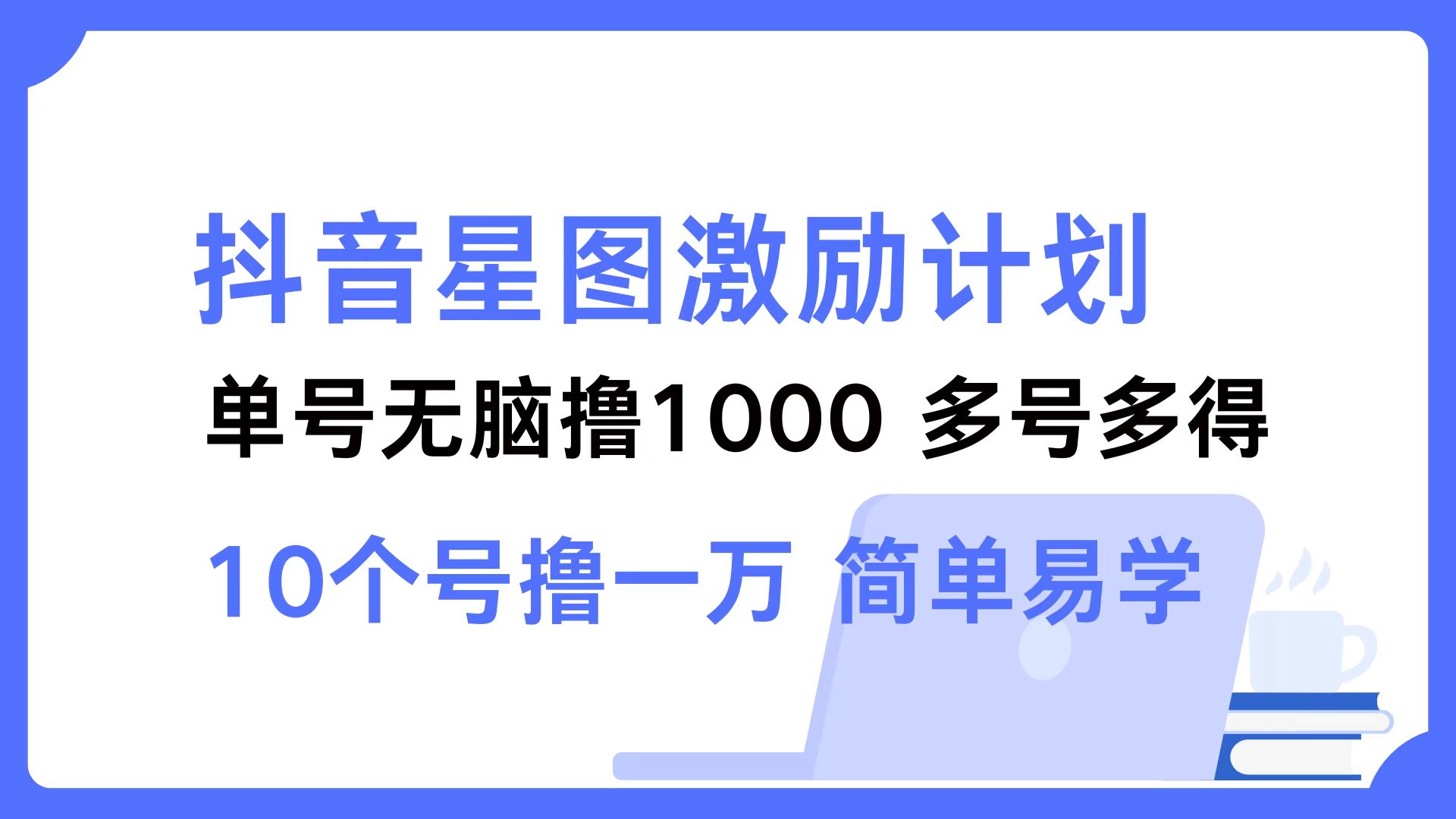 抖音星图激励计划 单号可撸1000  2个号2000 ，多号多得 简单易学-领航创业网