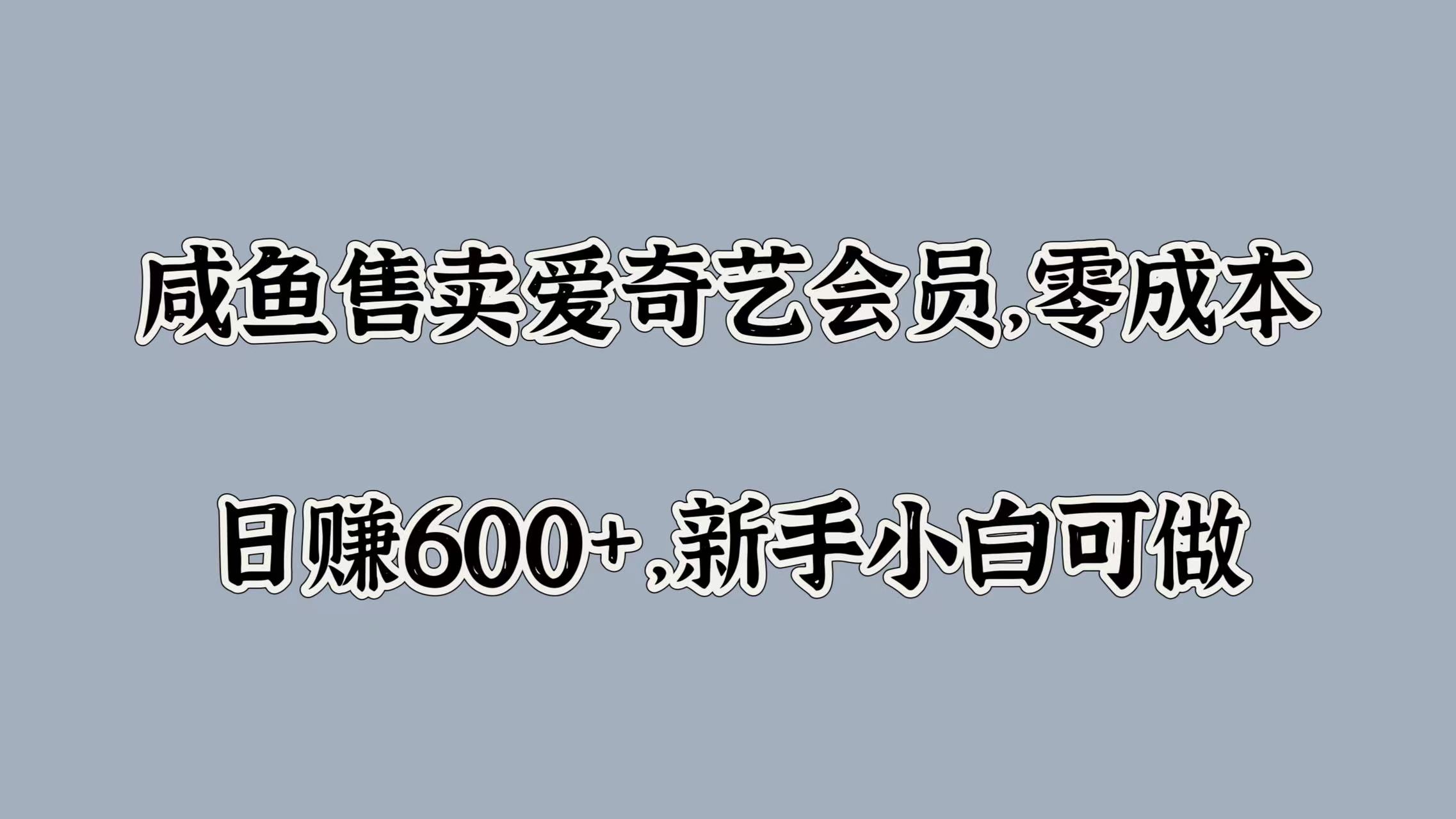 咸鱼售卖爱奇艺会员，零成本，日赚600+，新手小白可做-领航创业网