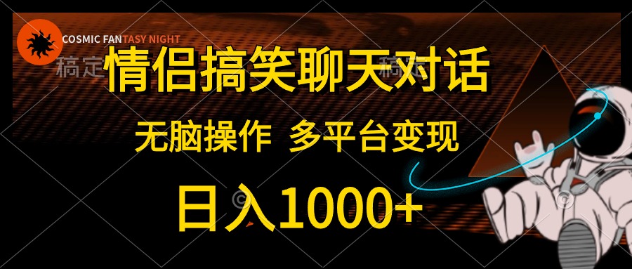 情侣搞笑聊天对话，无脑操作，多平台变现，日入1000+-领航创业网