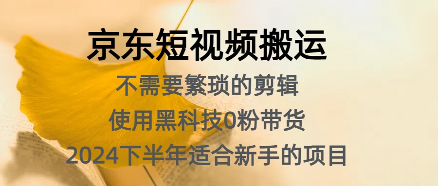 京东短视频搬运，不需要繁琐的剪辑，使用黑科技0粉带货，2024下半年新手适合的项目，抓住机会赶紧冲-领航创业网