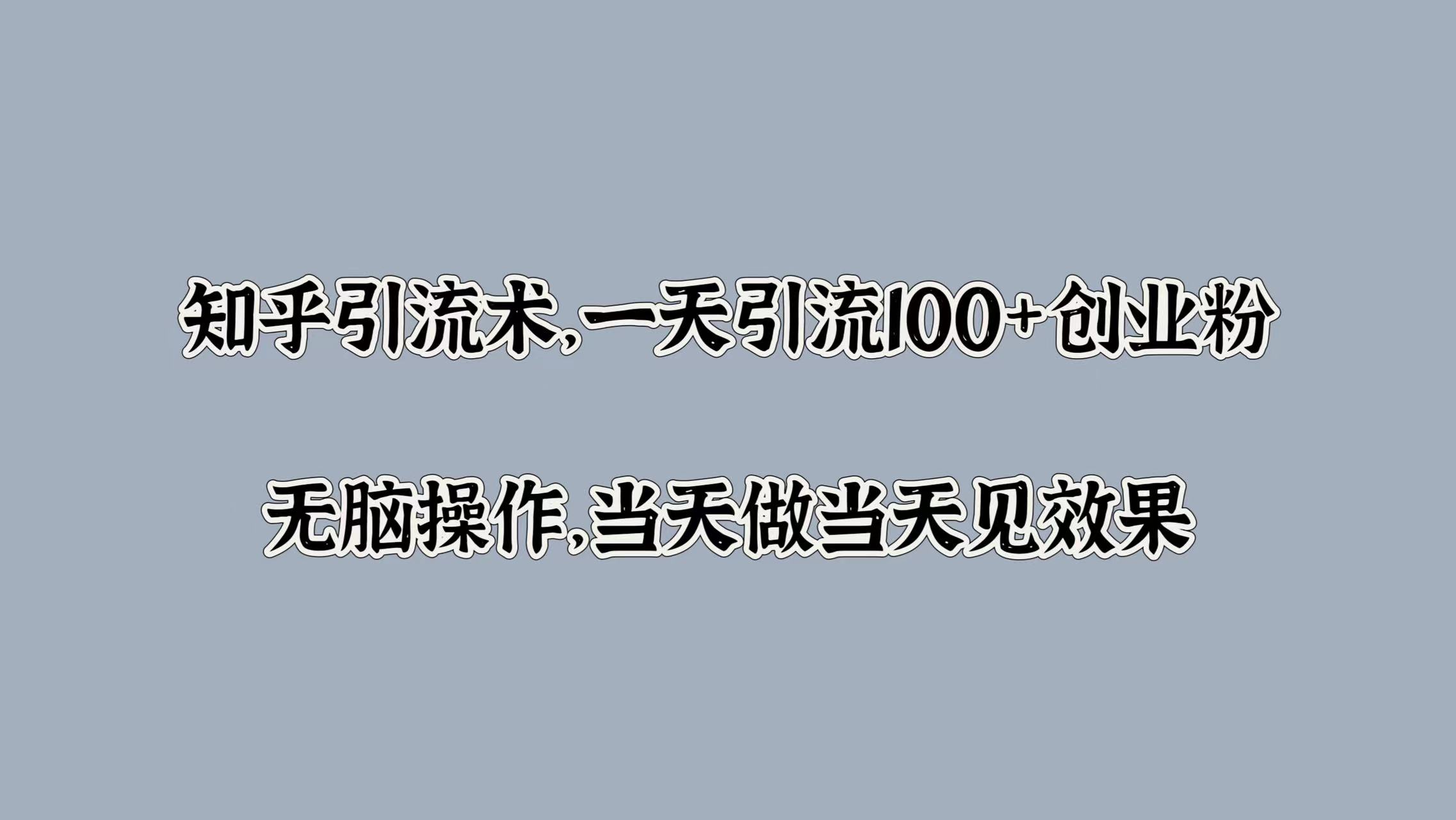 知乎引流术，一天引流100+创业粉，无脑操作，当天做当天见效果-领航创业网