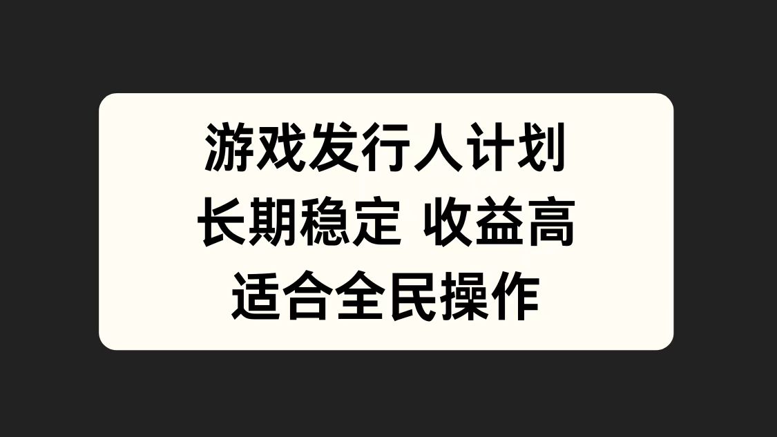 游戏发行人计划，长期稳定，适合全民操作。-领航创业网