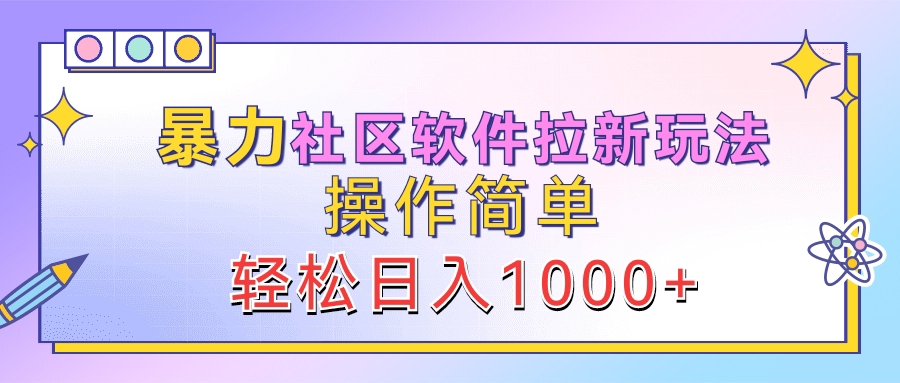 暴力社区软件拉新玩法，操作简单，轻松日入1000+-领航创业网