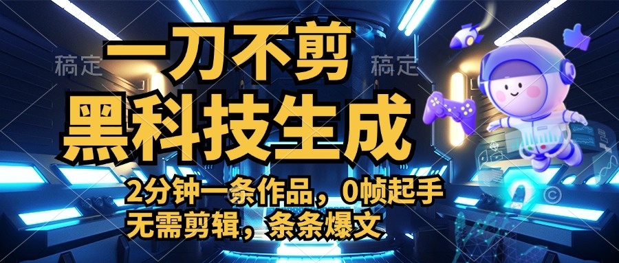 利用黑科技，无需剪辑，2分钟搞定一条作品，今天发，明天见收益-领航创业网