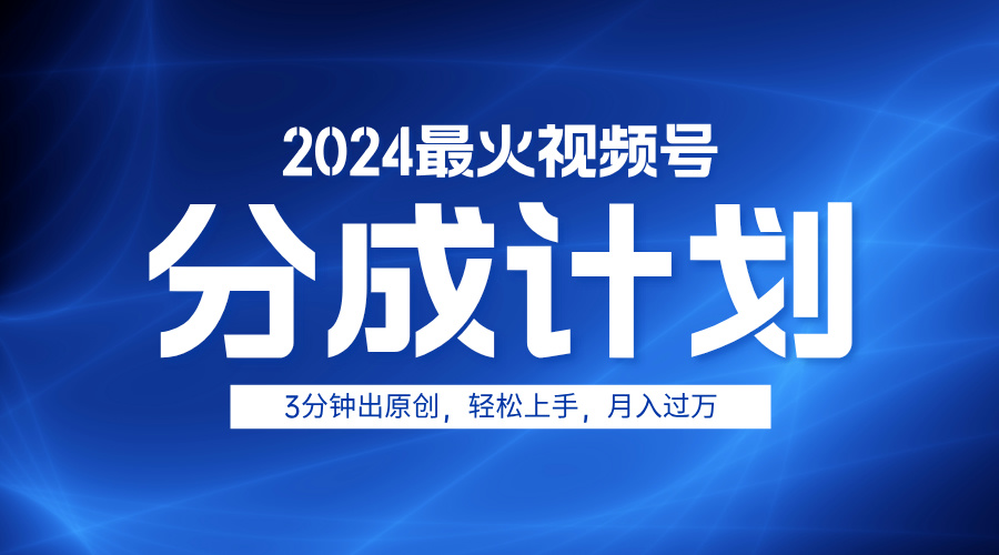 2024最火视频号分成计划3分钟出原创，轻松上手，月入过万-领航创业网