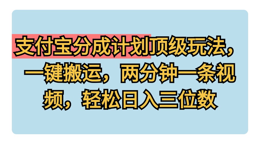 支付宝分成计划玩法，一键搬运，两分钟一条视频，轻松日入三位数-领航创业网