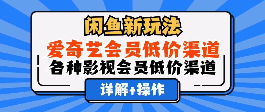 闲鱼新玩法，爱奇艺会员低价渠道，各种影视会员低价渠道详解-领航创业网