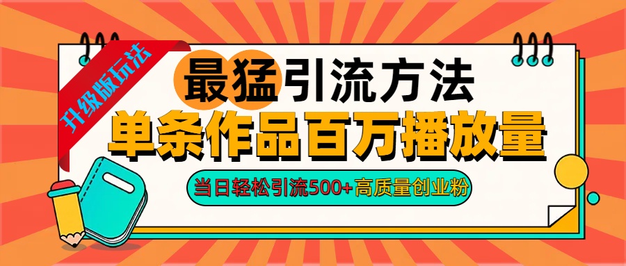 2024年最猛引流方法单条作品百万播放量 当日轻松引流500+高质量创业粉-领航创业网