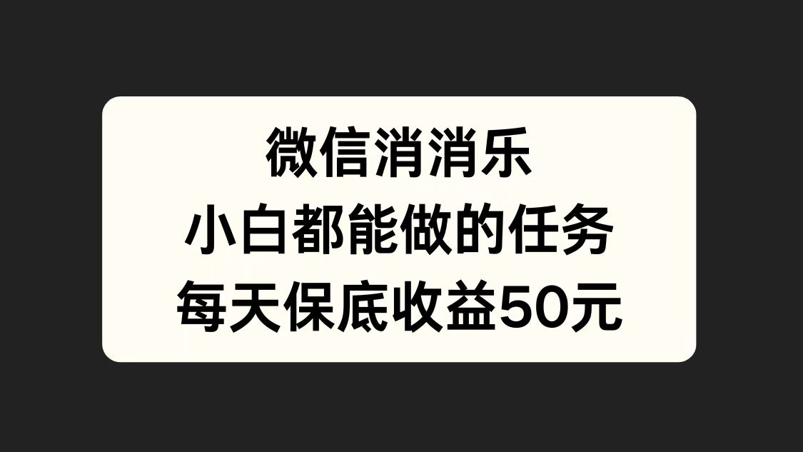 微信消一消，小白都能做的任务，每天收益保底50元-领航创业网