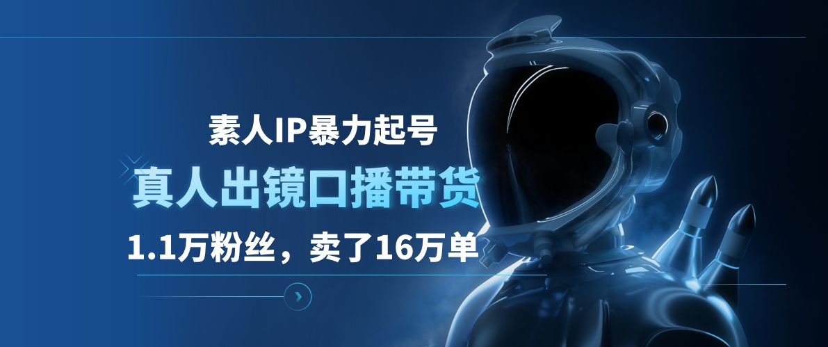 素人IP暴力起号，真人出镜口播带货，1.1万粉丝，卖了16万单-领航创业网