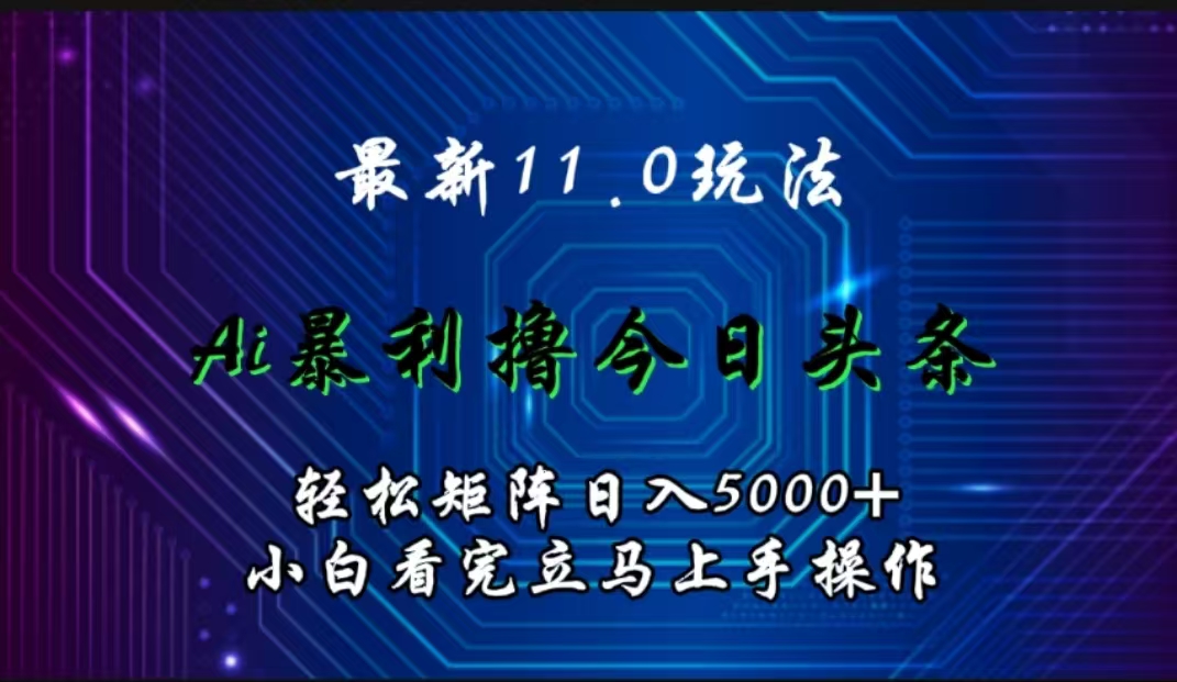 最新11.0玩法 AI辅助撸今日头条轻松实现矩阵日入5000+小白看完即可上手矩阵操作-领航创业网