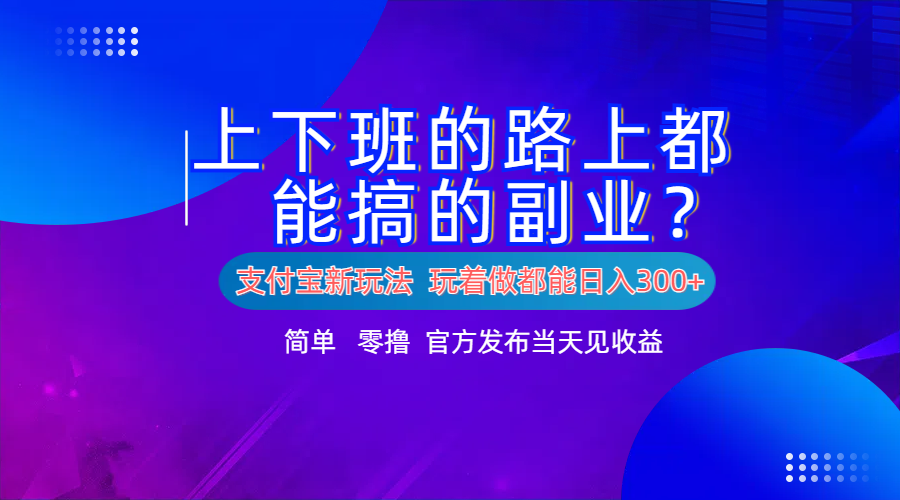 支付宝新项目！上下班的路上都能搞米的副业！简单日入300+-领航创业网