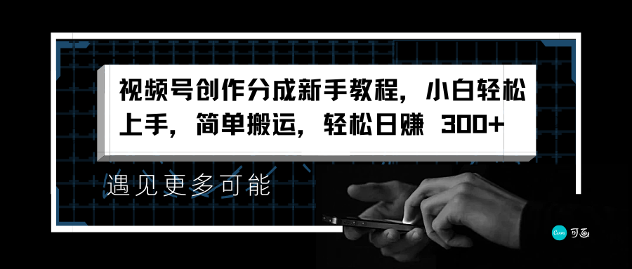 视频号创作分成新手教程，小白轻松上手，简单搬运，轻松日赚 300+-领航创业网