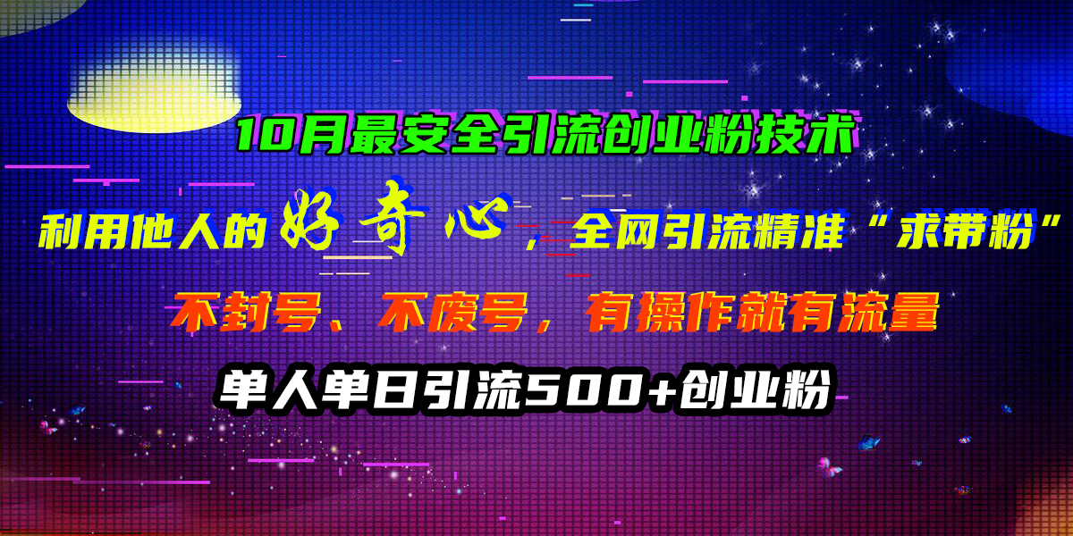 10月最安全引流创业粉技术，利用他人的好奇心，全网引流精准“求带粉”，不封号、不废号，有操作就有流量，单人单日引流500+创业粉-领航创业网