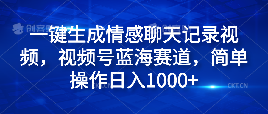 一键生成情感聊天记录视频，视频号蓝海赛道，简单操作日入1000+-领航创业网