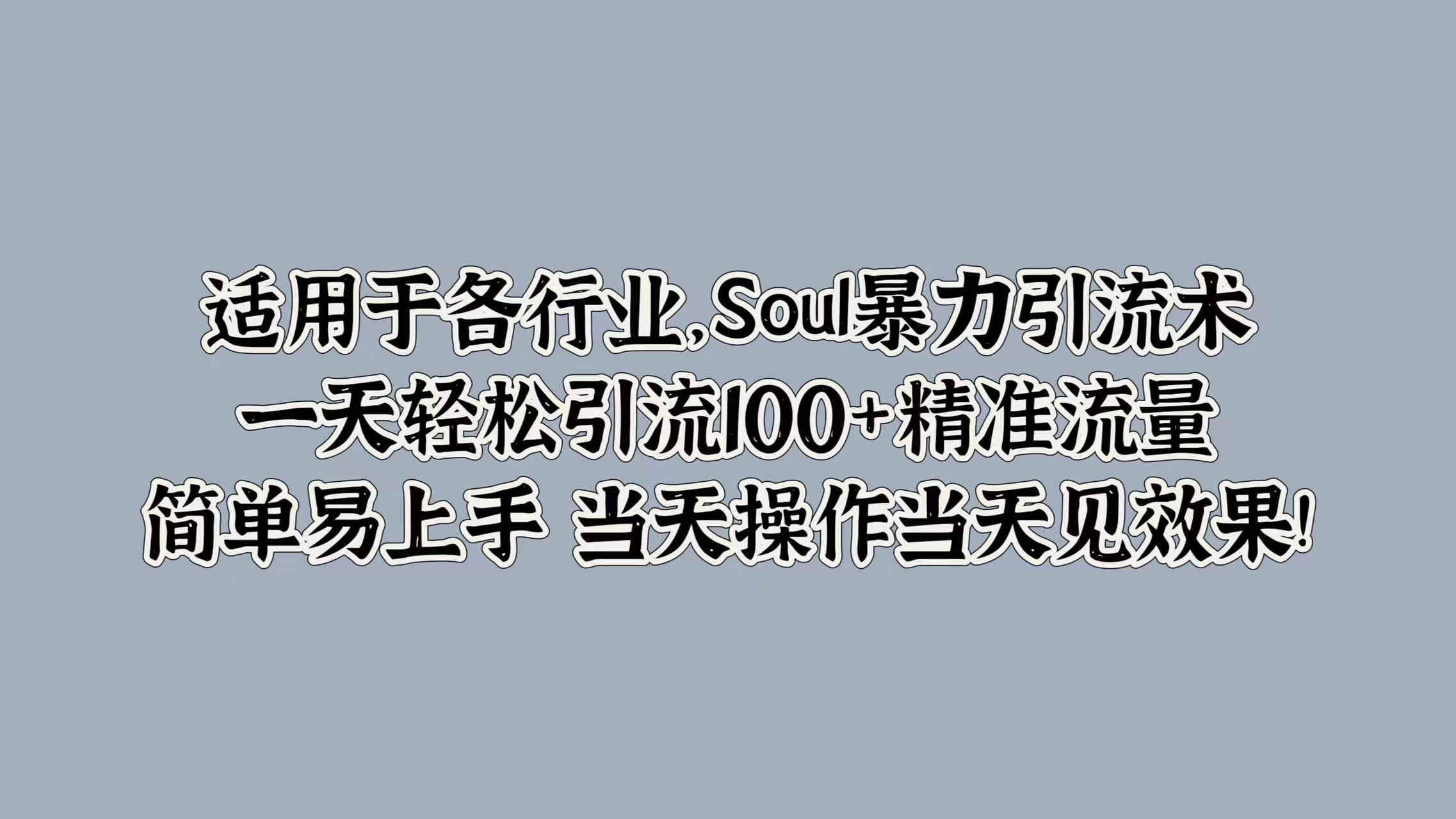 适用于各行业，Soul暴力引流术，一天轻松引流100+精准流量，简单易上手 当天操作当天见效果!-领航创业网
