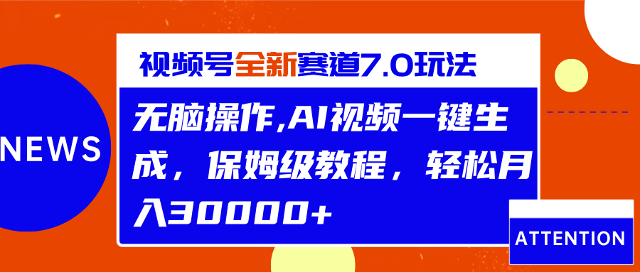 视频号最新7.0玩法，无脑操作，保姆级教程，轻松月入30000+-领航创业网
