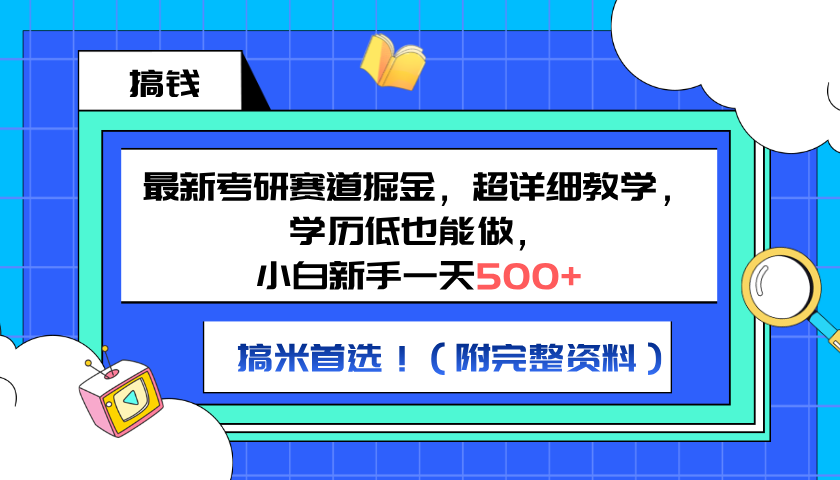 最新考研赛道掘金，小白新手一天500+，学历低也能做，超详细教学，副业首选！（附完整资料）-领航创业网