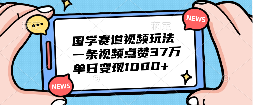 国学赛道视频玩法，单日变现1000+，一条视频点赞37万-领航创业网
