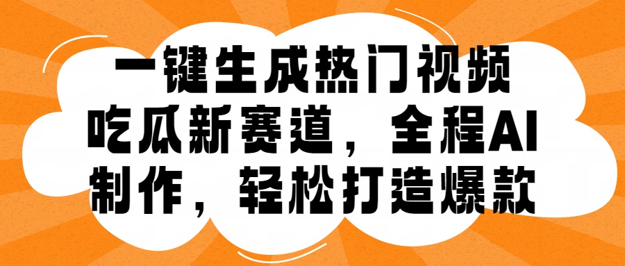 一键生成热门视频，新出的吃瓜赛道，小白上手无压力，AI制作很省心，轻轻松松打造爆款-领航创业网