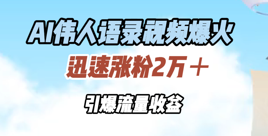 AI伟人语录视频爆火，迅速涨粉2万＋，引爆流量收益-领航创业网