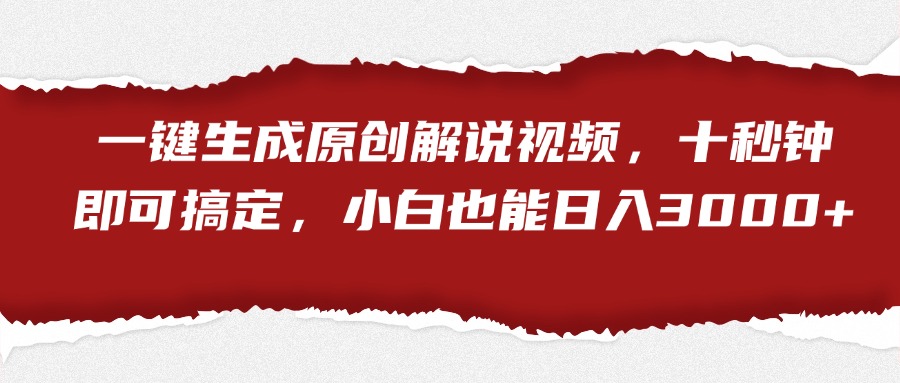 一键生成原创解说视频，小白也能日入3000+十秒钟即可搞定-领航创业网
