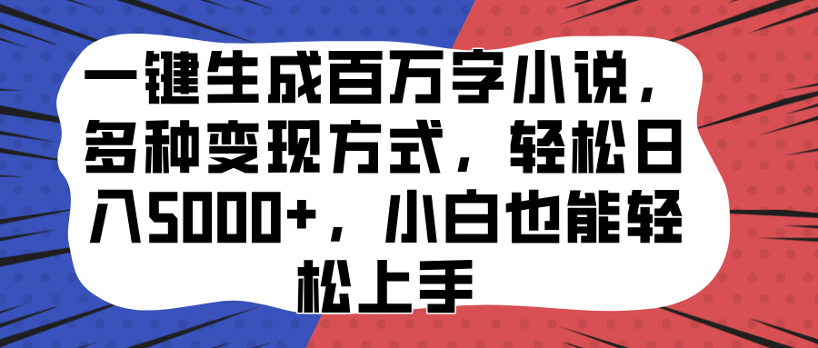 一键生成百万字小说，多种变现方式，轻松日入5000+，小白也能轻松上手-领航创业网