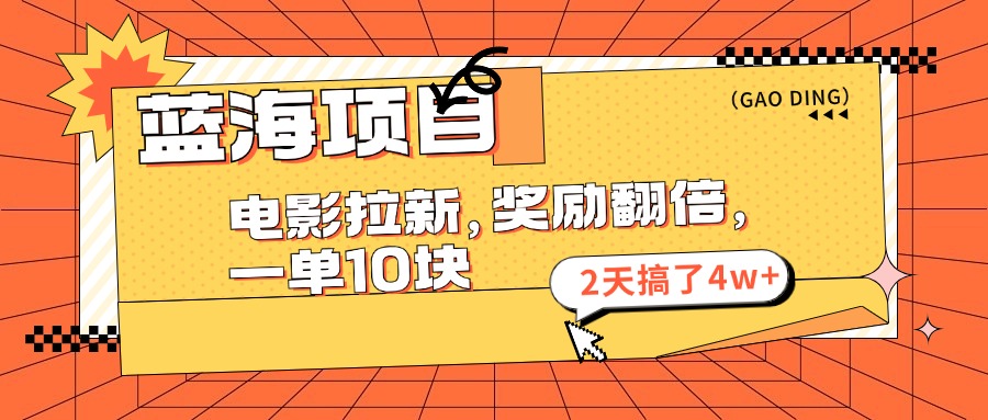 蓝海项目，电影拉新，暑期赏金翻倍，一单10元，2天搞了4w+-领航创业网