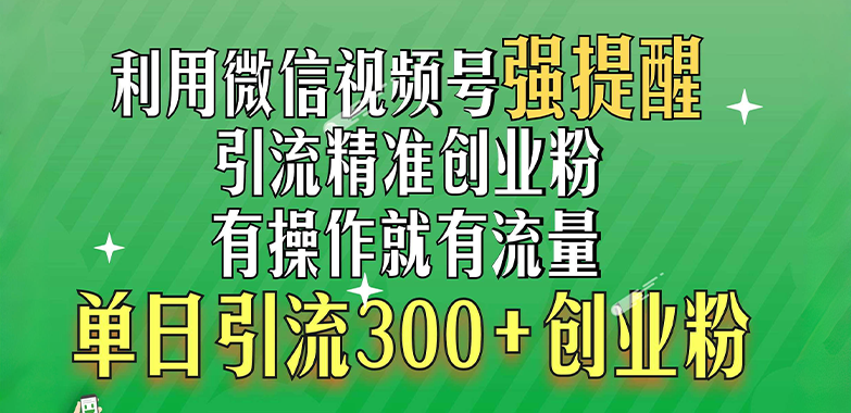 利用微信视频号“强提醒”功能，引流精准创业粉，有操作就有流量，单日引流300+创业粉-领航创业网