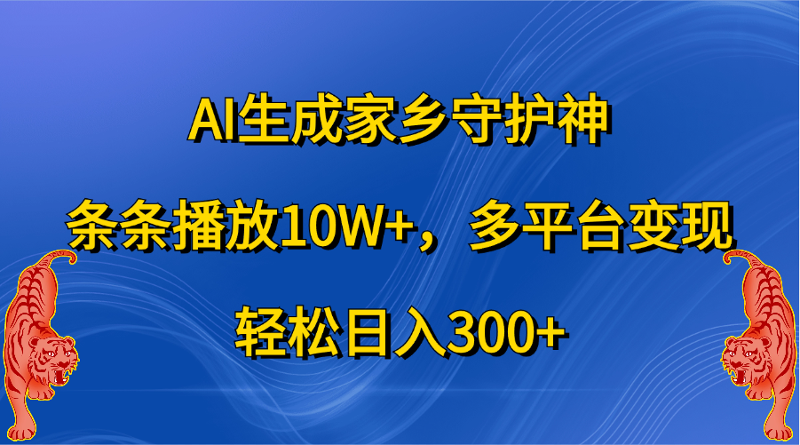 AI生成家乡守护神，条条播放10W+，轻松日入300+，多平台变现-领航创业网