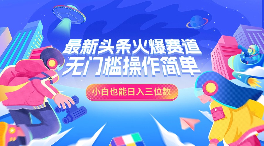最新头条火爆赛道，小白也能日入三位数，无门槛操作简单-领航创业网