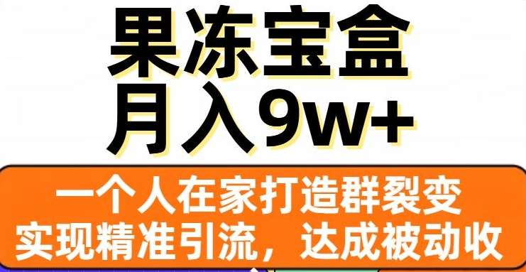 果冻宝盒，通过精准引流和裂变群，实现被动收入，日入3000+-领航创业网
