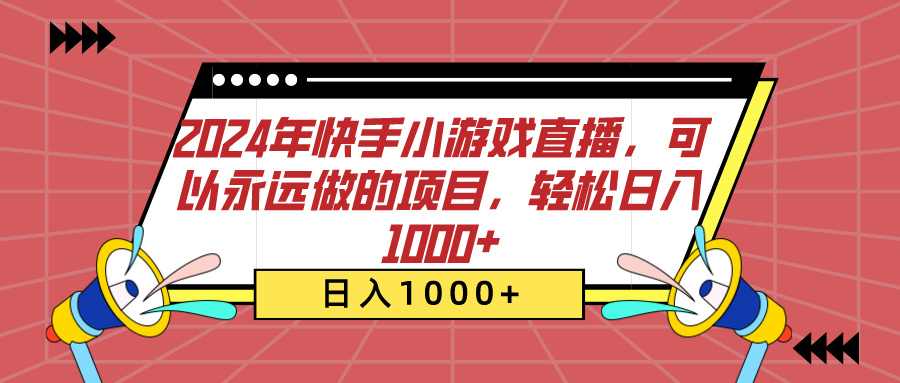 2024年快手小游戏直播，可以永远做的项目，轻松日入1000+-领航创业网