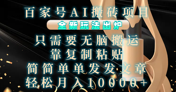 百家号AI搬砖项目，全新玩法出炉，只需要无脑搬运，靠复制粘贴，简单发文章，也能轻松月入10000+-领航创业网