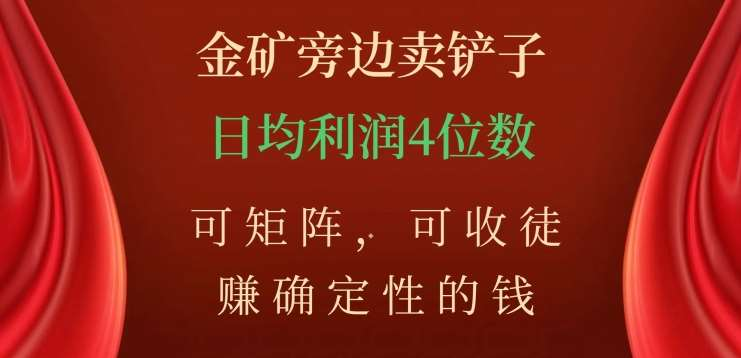金矿旁边卖铲子，赚确定性的钱，可矩阵，可收徒，日均利润4位数不是梦-领航创业网