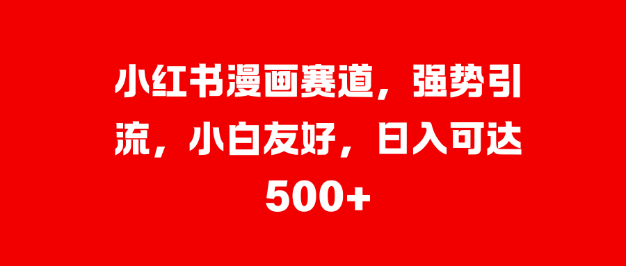 小红书漫画赛道，强势引流，小白友好，日入可达500+-领航创业网