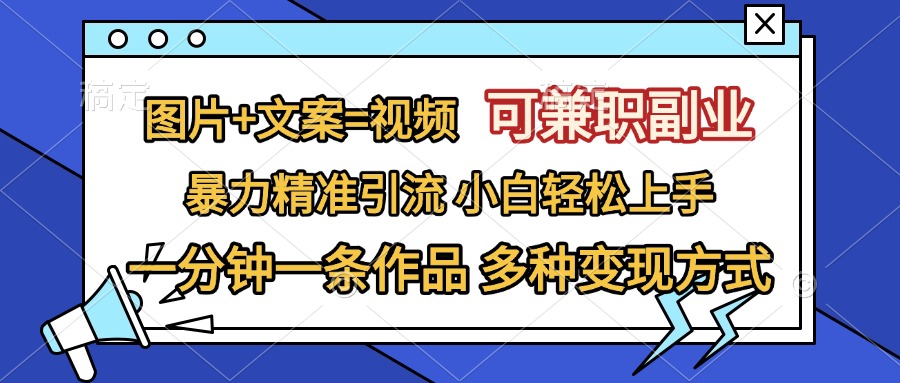 图片+文案=视频，可兼职副业，精准暴力引流，一分钟一条作品，小白轻松上手，多种变现方式-领航创业网