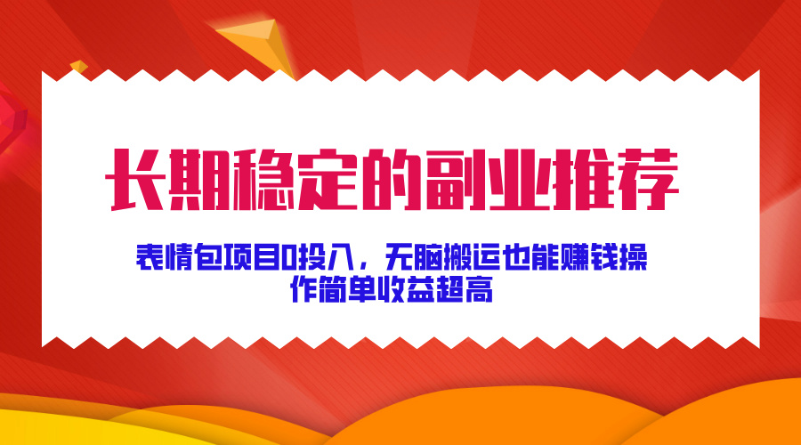 长期稳定的副业推荐！表情包项目0投入，无脑搬运也能赚钱，操作简单收益超高-领航创业网