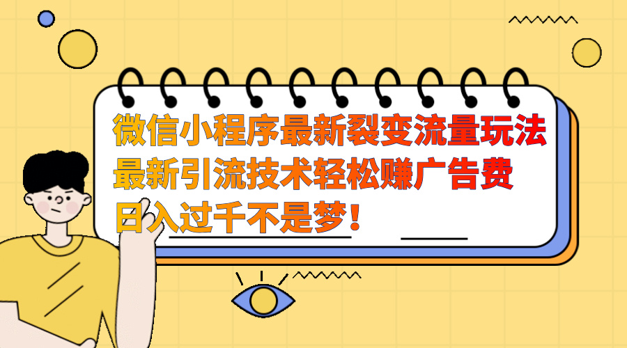 微信小程序最新裂变流量玩法，最新引流技术收益高轻松赚广告费，日入过千-领航创业网