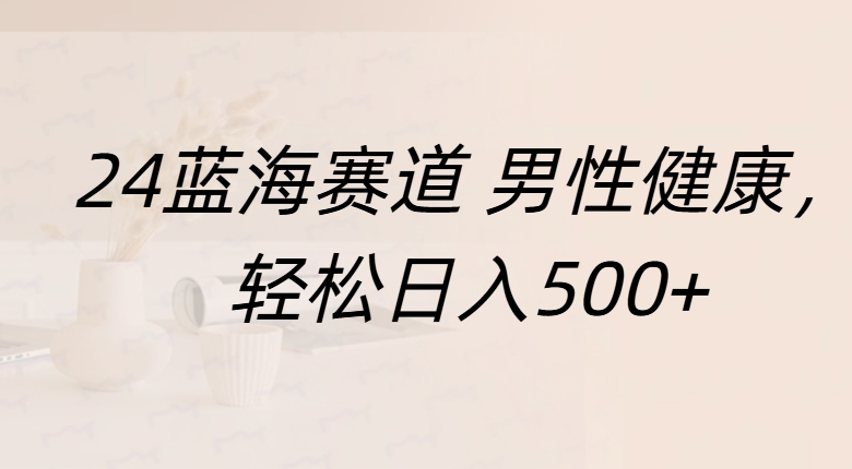 蓝海赛道 男性健康，轻松日入500+-领航创业网