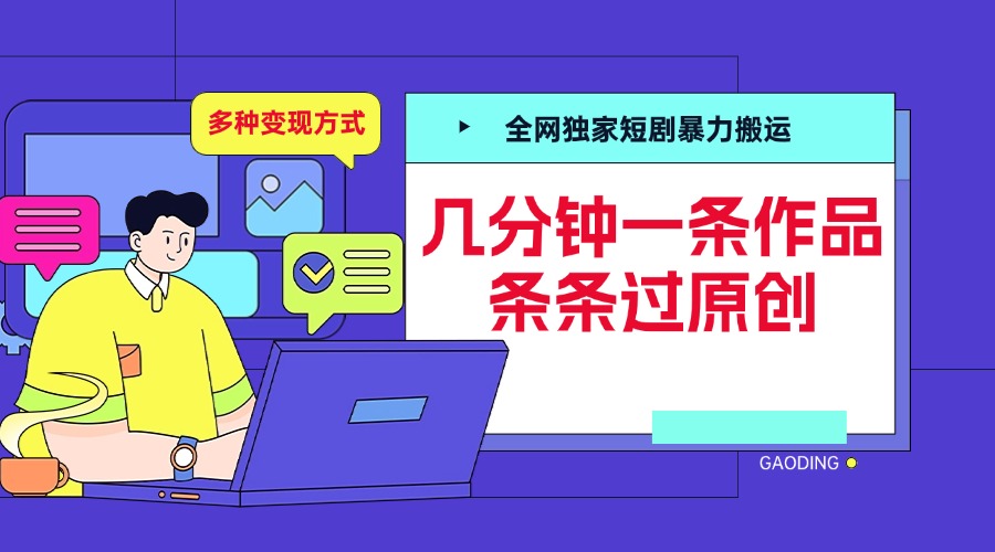 全网独家短剧暴力搬运，几分钟一条作品条条过原创，多种变现方式-领航创业网